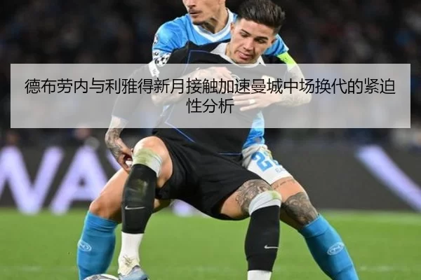 德布劳内与利雅得新月接触加速曼城中场换代的紧迫性分析 | worldcup
