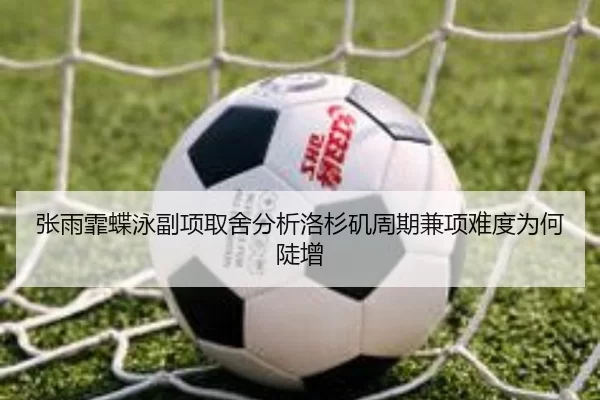 张雨霏蝶泳副项取舍分析洛杉矶周期兼项难度为何陡增